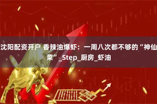 沈阳配资开户 香辣油爆虾：一周八次都不够的“神仙菜”_Step_厨房_虾油
