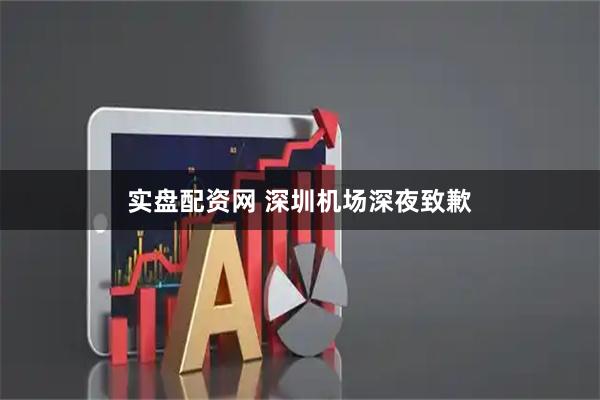 实盘配资网 深圳机场深夜致歉
