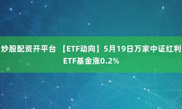 炒股配资开平台 【ETF动向】5月19日万家中证红利ETF基金涨0.2%