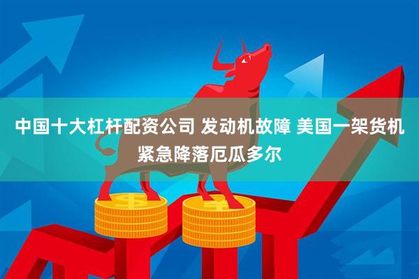 中国十大杠杆配资公司 发动机故障 美国一架货机紧急降落厄瓜多尔