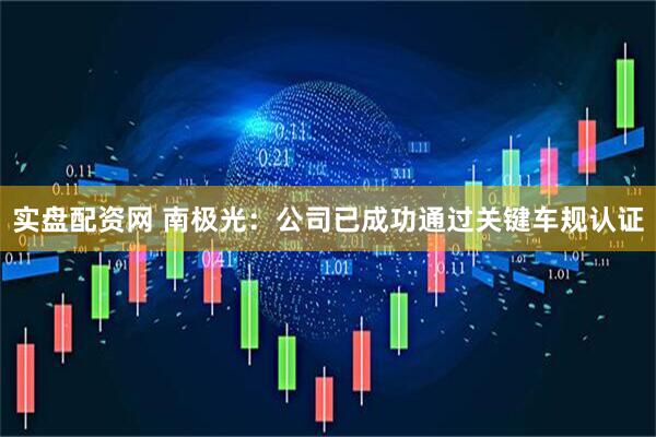 实盘配资网 南极光：公司已成功通过关键车规认证
