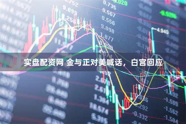 实盘配资网 金与正对美喊话，白宫回应