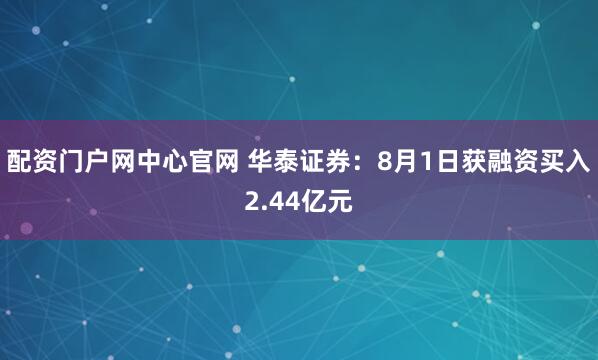 配资门户网中心官网 华泰证券：8月1日获融资买入2.44亿元