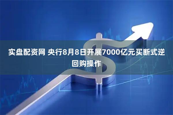 实盘配资网 央行8月8日开展7000亿元买断式逆回购操作
