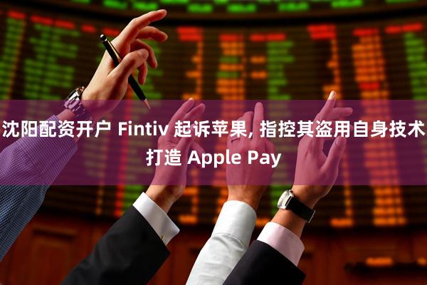 沈阳配资开户 Fintiv 起诉苹果, 指控其盗用自身技术打造 Apple Pay