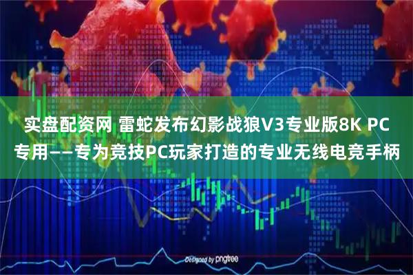 实盘配资网 雷蛇发布幻影战狼V3专业版8K PC专用——专为竞技PC玩家打造的专业无线电竞手柄