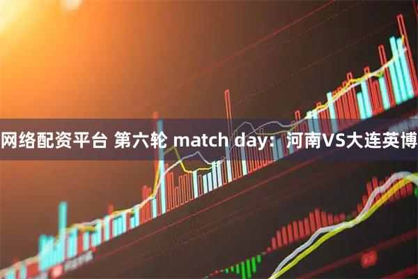 网络配资平台 第六轮 match day：河南VS大连英博