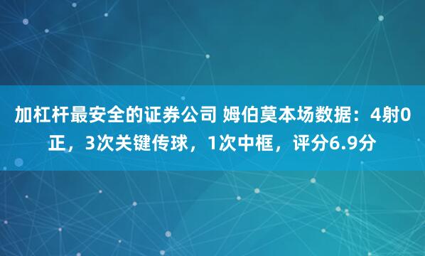加杠杆最安全的证券公司 姆伯莫本场数据：4射0正，3次关键传球，1次中框，评分6.9分