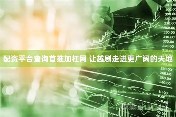 配资平台查询首推加杠网 让越剧走进更广阔的天地