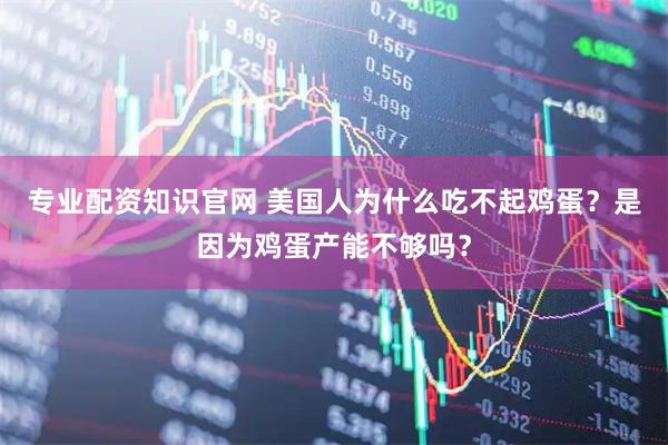 专业配资知识官网 美国人为什么吃不起鸡蛋？是因为鸡蛋产能不够吗？