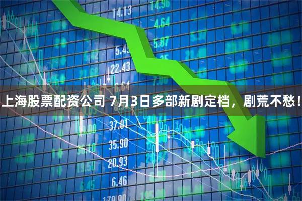 上海股票配资公司 7月3日多部新剧定档，剧荒不愁！