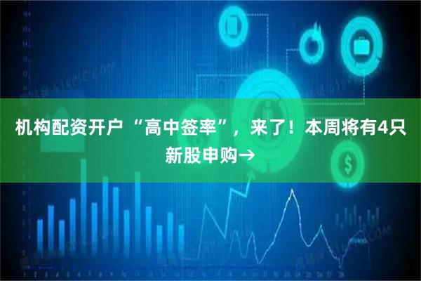 机构配资开户 “高中签率”，来了！本周将有4只新股申购→
