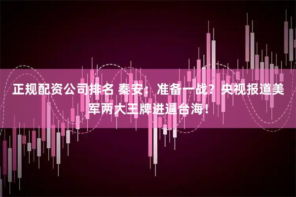 正规配资公司排名 秦安：准备一战？央视报道美军两大王牌进逼台海！